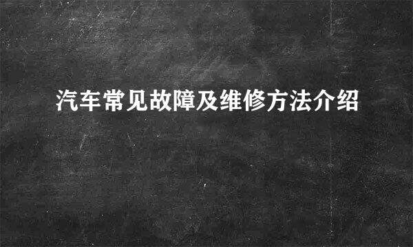 汽车常见故障及维修方法介绍