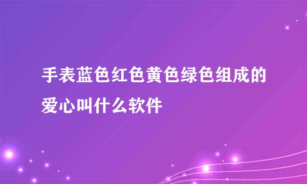 手表蓝色红色黄色绿色组成的爱心叫什么软件