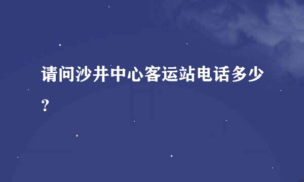 请问沙井中心客运站电话多少？