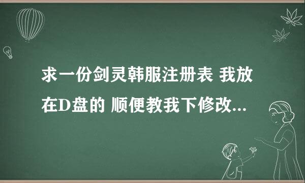 求一份剑灵韩服注册表 我放在D盘的 顺便教我下修改文件位置 要最新的 不要3测的