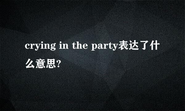 crying in the party表达了什么意思?