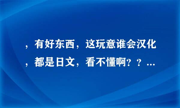 ，有好东西，这玩意谁会汉化，都是日文，看不懂啊？？...