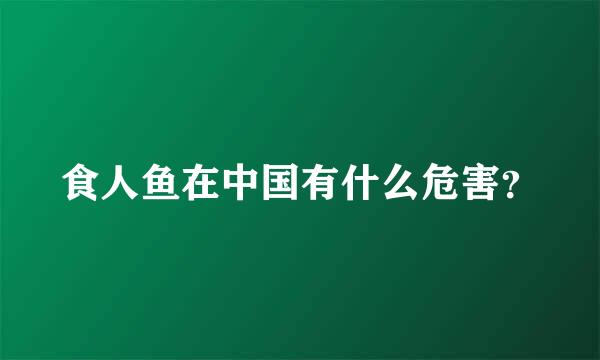 食人鱼在中国有什么危害？