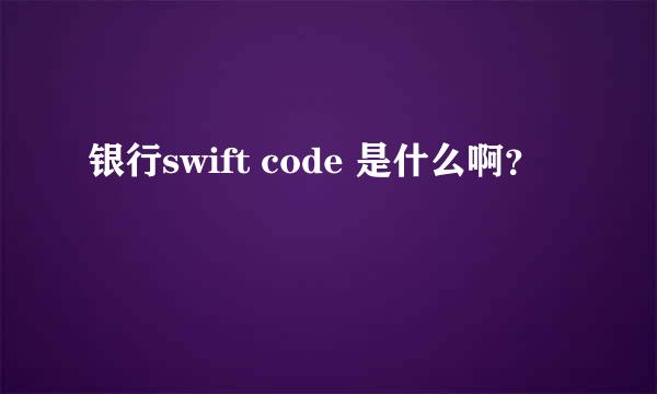 银行swift code 是什么啊？