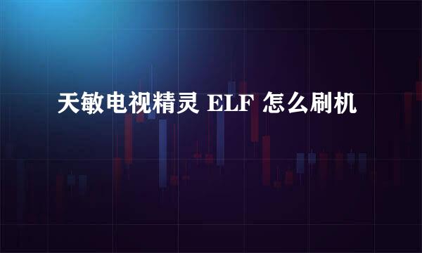 天敏电视精灵 ELF 怎么刷机