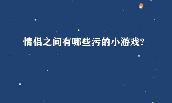 情侣之间有哪些污的小游戏?