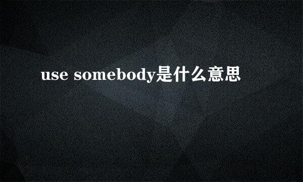 use somebody是什么意思