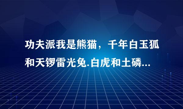 功夫派我是熊猫，千年白玉狐和天锣雷光兔.白虎和土磷兽哪个好