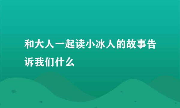 和大人一起读小冰人的故事告诉我们什么