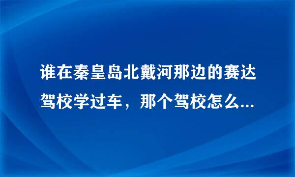 谁在秦皇岛北戴河那边的赛达驾校学过车，那个驾校怎么样？速度快么？