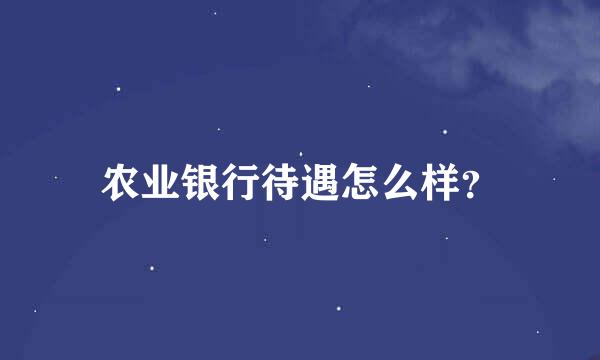 农业银行待遇怎么样？