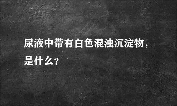 尿液中带有白色混浊沉淀物，是什么？