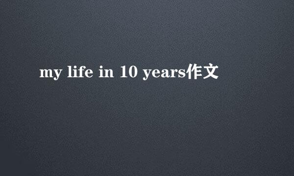 my life in 10 years作文