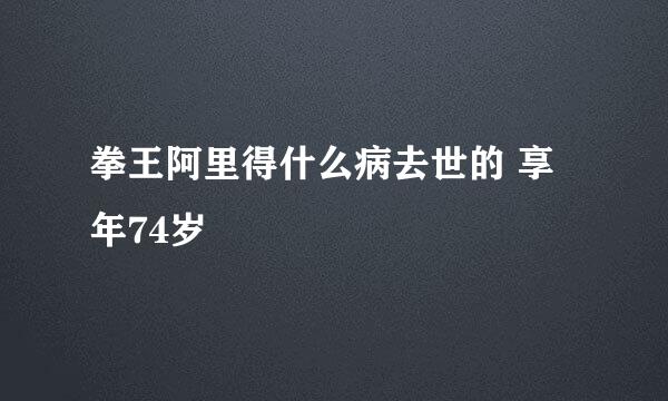 拳王阿里得什么病去世的 享年74岁