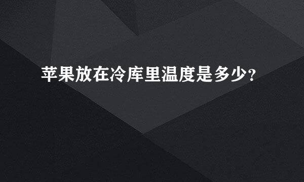 苹果放在冷库里温度是多少？