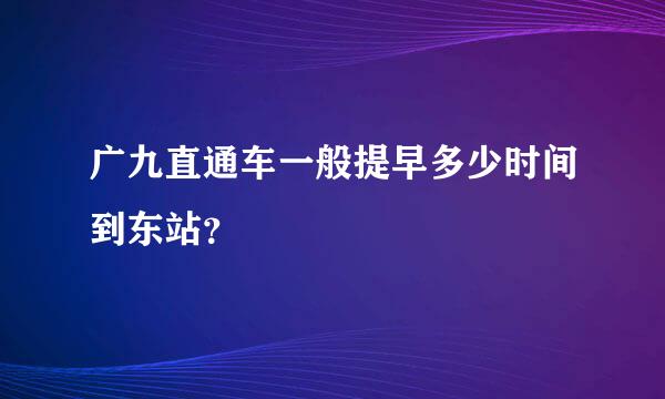 广九直通车一般提早多少时间到东站？