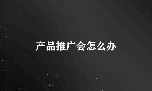 产品推广会怎么办