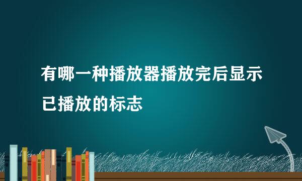 有哪一种播放器播放完后显示已播放的标志