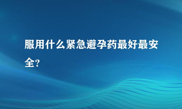 服用什么紧急避孕药最好最安全？