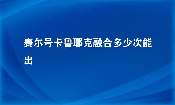 赛尔号卡鲁耶克融合多少次能出