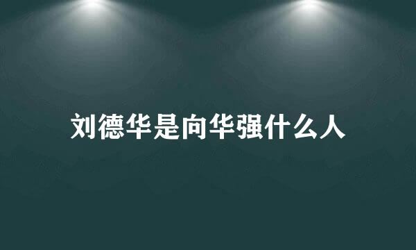 刘德华是向华强什么人