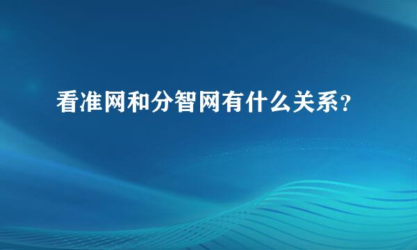 看准网和分智网有什么关系？