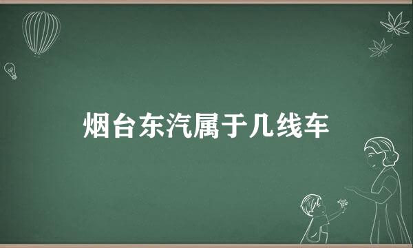 烟台东汽属于几线车