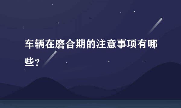 车辆在磨合期的注意事项有哪些？