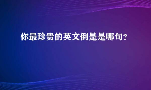 你最珍贵的英文倒是是哪句？