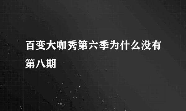 百变大咖秀第六季为什么没有第八期