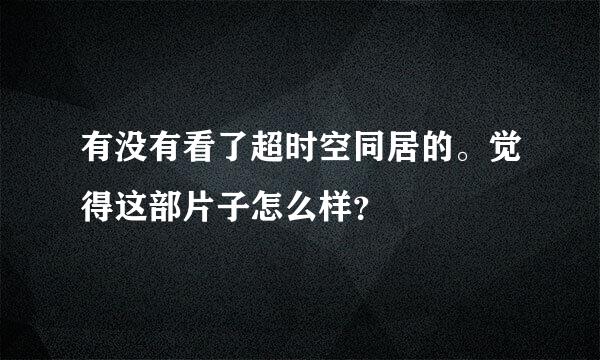 有没有看了超时空同居的。觉得这部片子怎么样？