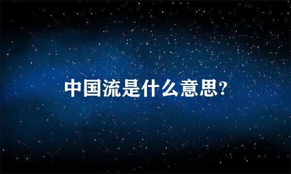 中国流是什么意思?