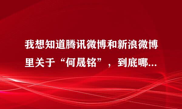 我想知道腾讯微博和新浪微博里关于“何晟铭”，到底哪个真正是他本人的微博啊？