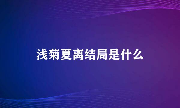 浅菊夏离结局是什么