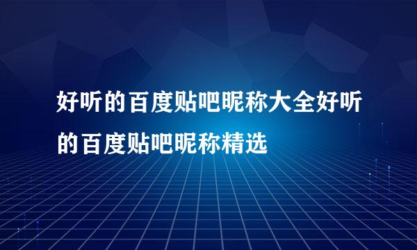 好听的百度贴吧昵称大全好听的百度贴吧昵称精选