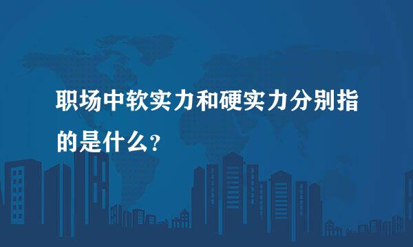 职场中软实力和硬实力分别指的是什么？