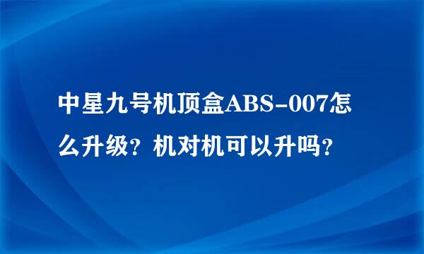 中星九号机顶盒ABS-007怎么升级？机对机可以升吗？