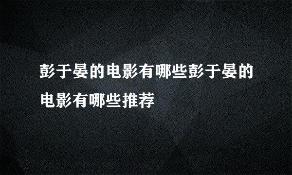 彭于晏的电影有哪些彭于晏的电影有哪些推荐