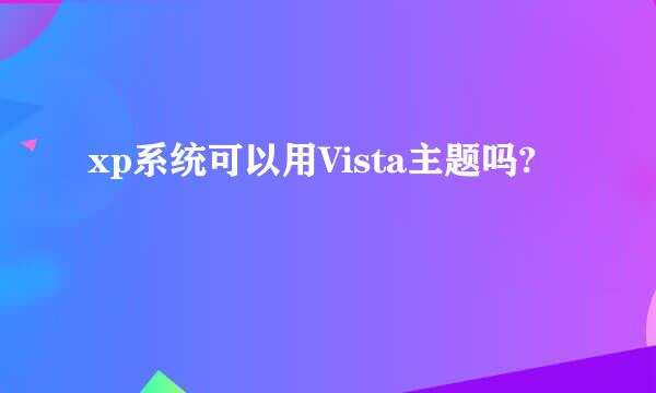 xp系统可以用Vista主题吗?