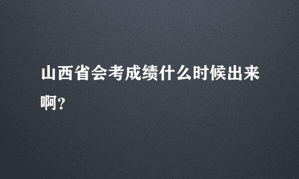 山西省会考成绩什么时候出来啊？