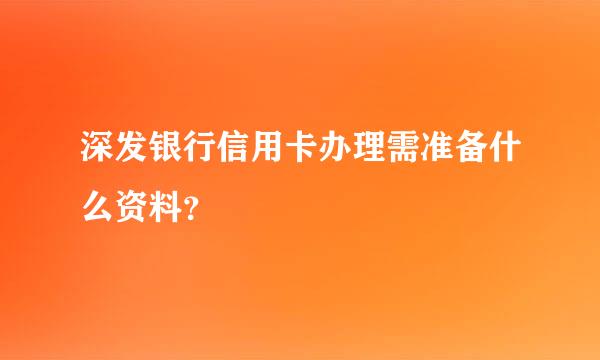 深发银行信用卡办理需准备什么资料？