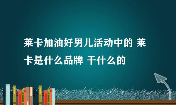 莱卡加油好男儿活动中的 莱卡是什么品牌 干什么的