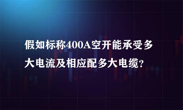 假如标称400A空开能承受多大电流及相应配多大电缆？