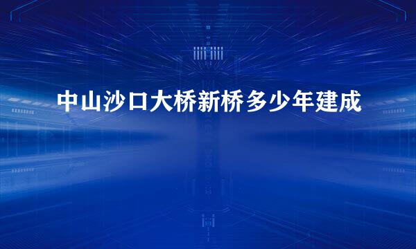 中山沙口大桥新桥多少年建成