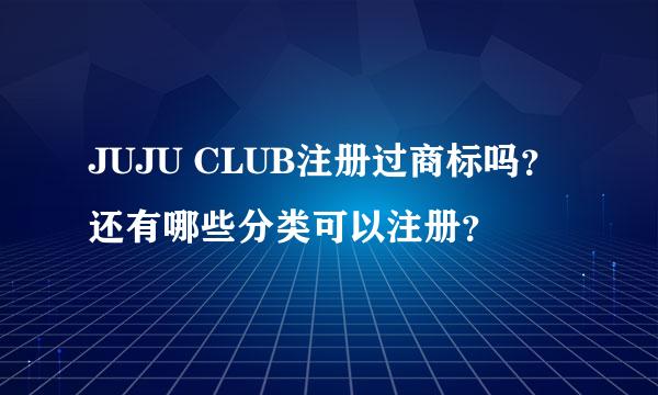 JUJU CLUB注册过商标吗？还有哪些分类可以注册？