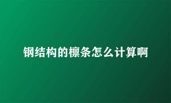 钢结构的檩条怎么计算啊