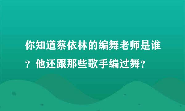 你知道蔡依林的编舞老师是谁？他还跟那些歌手编过舞？