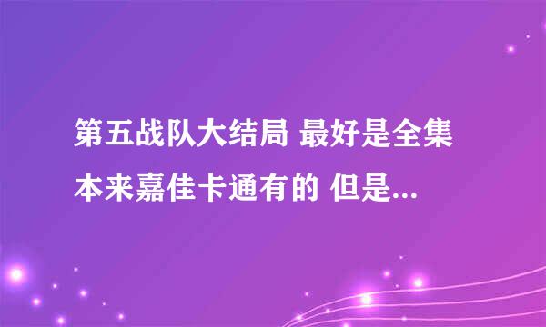 第五战队大结局 最好是全集 本来嘉佳卡通有的 但是现在在演成龙历险记 拜托各位大侠 让我能够看到!!!!!!