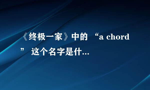 《终极一家》中的 “a chord” 这个名字是什么意思？ 是英文名字吗？