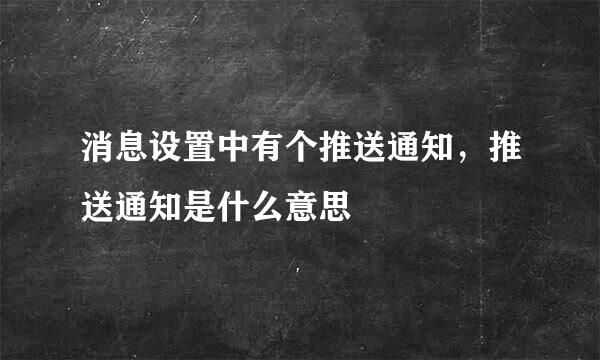 消息设置中有个推送通知，推送通知是什么意思